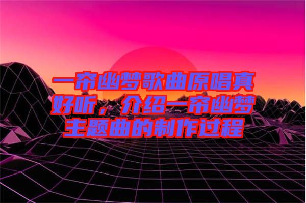 一簾幽夢歌曲原唱真好聽，介紹一簾幽夢主題曲的制作過程