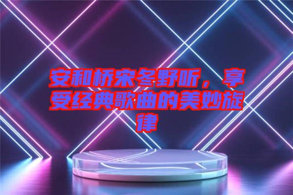 安和橋宋冬野聽，享受經典歌曲的美妙旋律