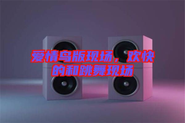愛情鳥版現場，歡快的和跳舞現場