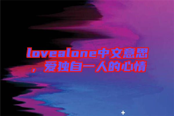 lovealone中文意思，愛獨自一人的心情