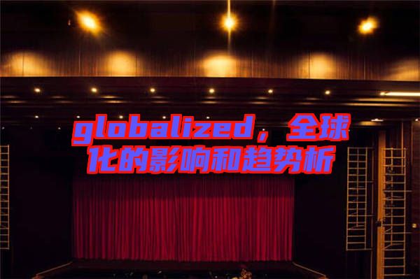 globalized，全球化的影響和趨勢析