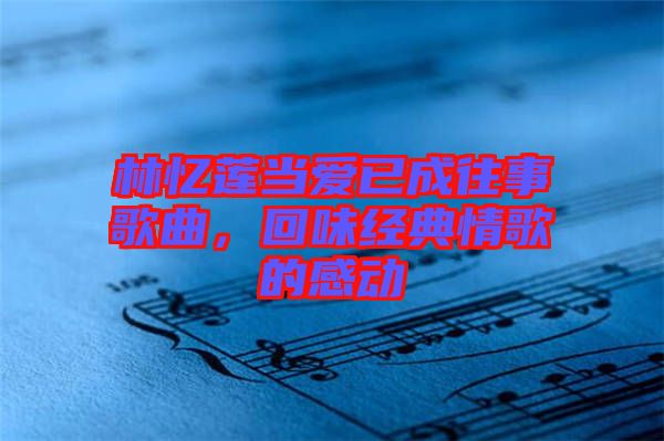 林憶蓮當愛已成往事歌曲，回味經典情歌的感動