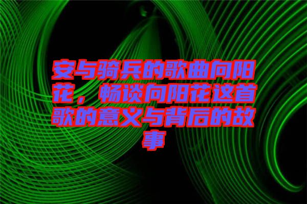安與騎兵的歌曲向陽花，暢談向陽花這首歌的意義與背后的故事