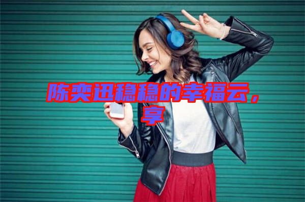 陳奕迅穩穩的幸福云，享