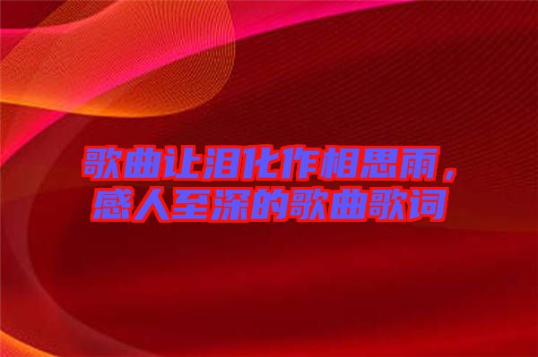 歌曲讓淚化作相思雨，感人至深的歌曲歌詞