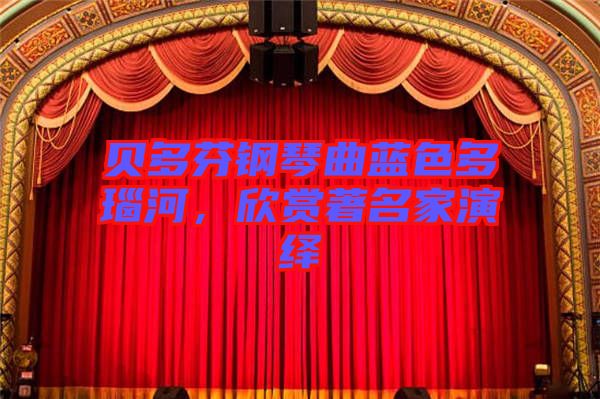 貝多芬鋼琴曲藍(lán)色多瑙河，欣賞著名家演繹