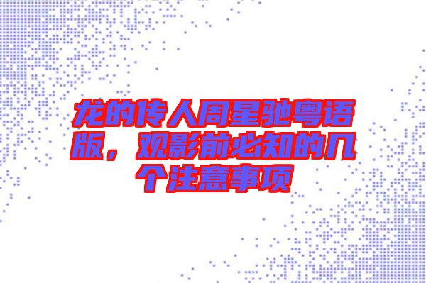龍的傳人周星馳粵語版，觀影前必知的幾個(gè)注意事項(xiàng)
