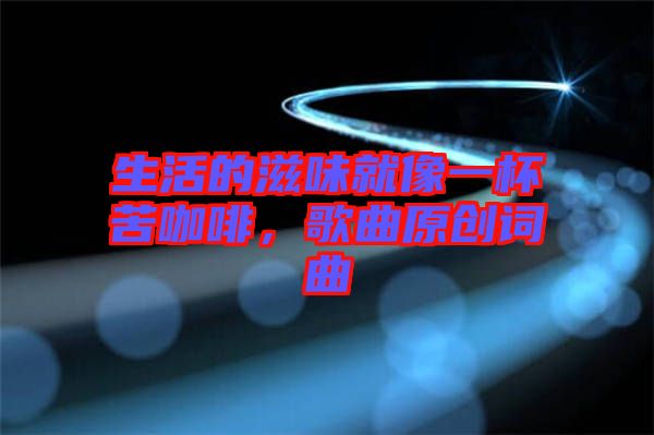 生活的滋味就像一杯苦咖啡，歌曲原創詞曲