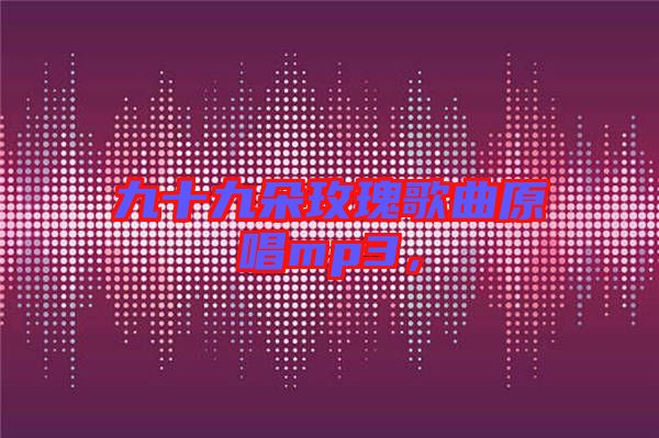 九十九朵玫瑰歌曲原唱mp3，