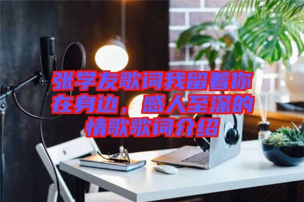 張學友歌詞我留著你在身邊，感人至深的情歌歌詞介紹