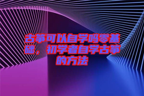 古箏可以自學嗎零基礎，初學者自學古箏的方法