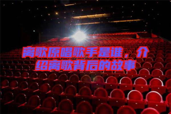 離歌原唱歌手是誰，介紹離歌背后的故事