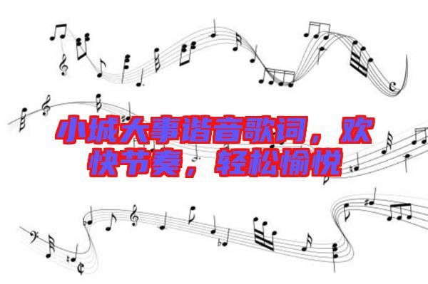小城大事諧音歌詞，歡快節(jié)奏，輕松愉悅