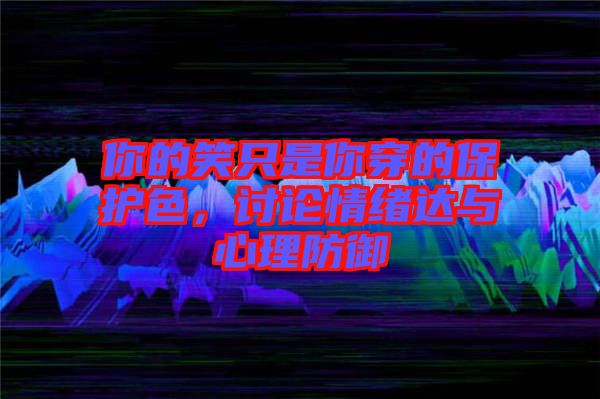 你的笑只是你穿的保護(hù)色，討論情緒達(dá)與心理防御