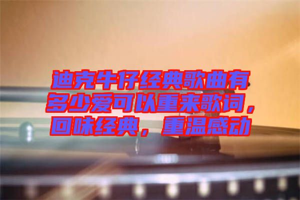 迪克牛仔經典歌曲有多少愛可以重來歌詞，回味經典，重溫感動