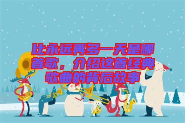 比永遠再多一天是哪首歌，介紹這首經(jīng)典歌曲的背后故事