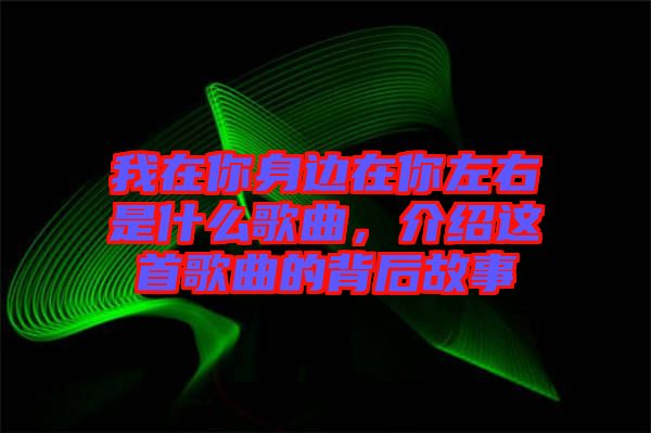 我在你身邊在你左右是什么歌曲，介紹這首歌曲的背后故事