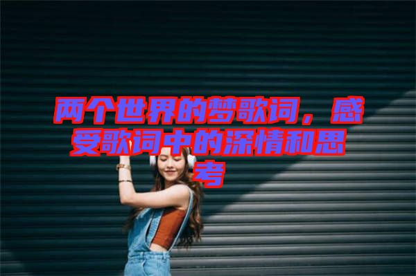 兩個世界的夢歌詞，感受歌詞中的深情和思考