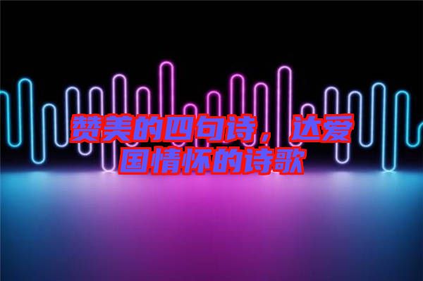贊美的四句詩(shī)，達(dá)愛(ài)國(guó)情懷的詩(shī)歌