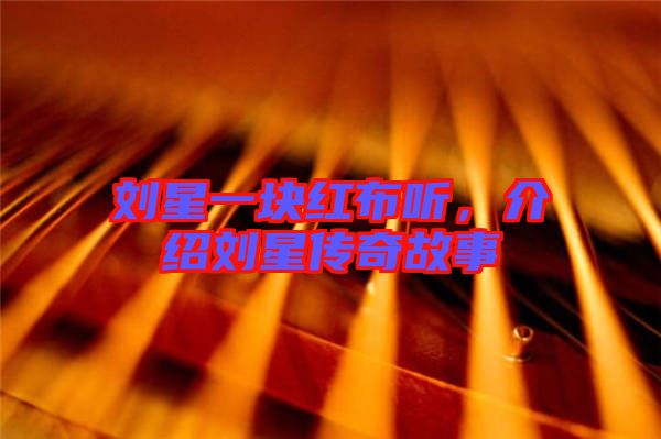 劉星一塊紅布聽，介紹劉星傳奇故事