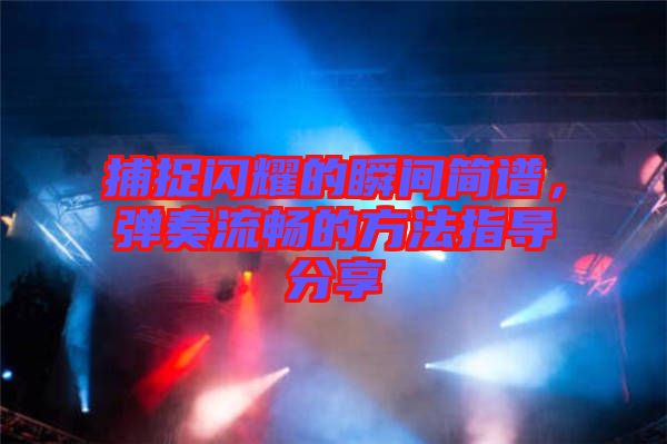捕捉閃耀的瞬間簡譜，彈奏流暢的方法指導分享