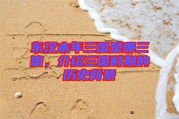 東漢末年三國是哪三國，介紹三國時期的歷史背景