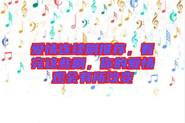愛情連續(xù)劇推薦，看完這些劇，你的愛情觀會有所改變