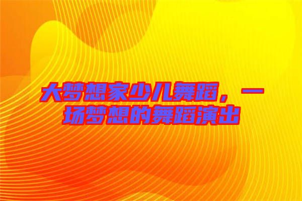 大夢想家少兒舞蹈，一場夢想的舞蹈演出