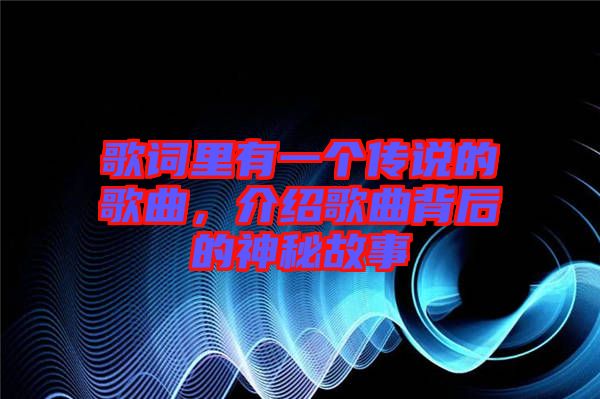歌詞里有一個(gè)傳說的歌曲，介紹歌曲背后的神秘故事