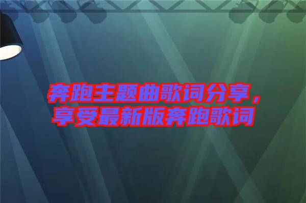 奔跑主題曲歌詞分享，享受最新版奔跑歌詞