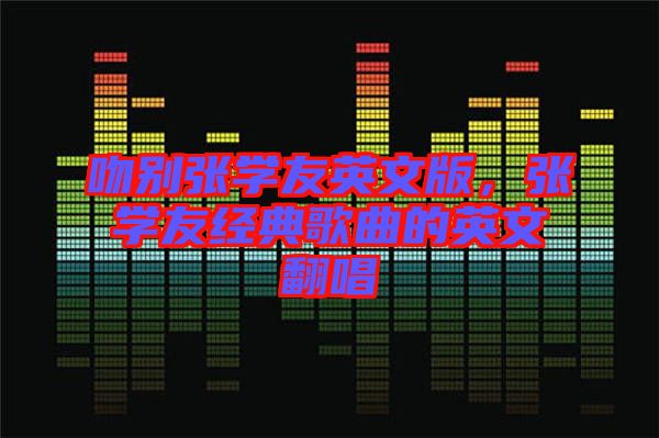 吻別張學友英文版，張學友經典歌曲的英文翻唱