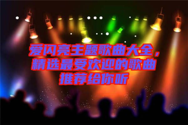愛閃亮主題歌曲大全，精選最受歡迎的歌曲推薦給你聽