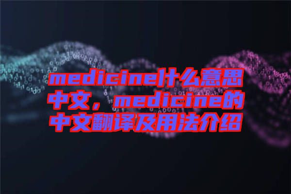 medicine什么意思中文，medicine的中文翻譯及用法介紹