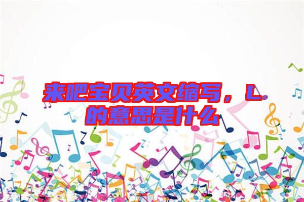來吧寶貝英文縮寫，L的意思是什么