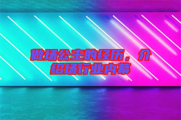 做場公主的經歷，介紹場行業內幕