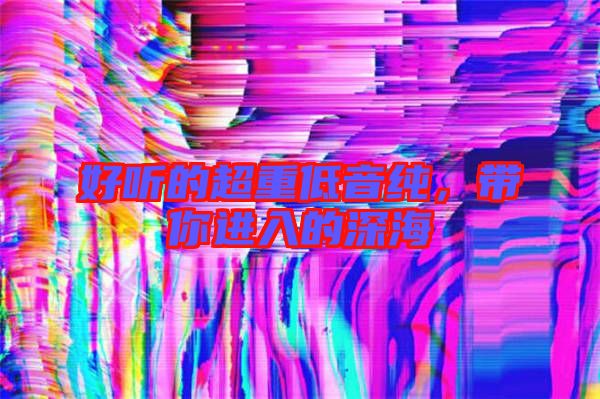 好聽的超重低音純，帶你進入的深海