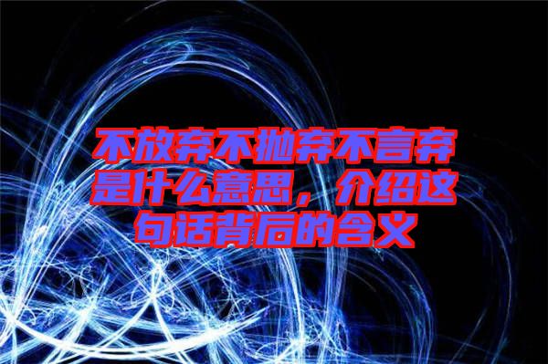 不放棄不拋棄不言棄是什么意思，介紹這句話背后的含義