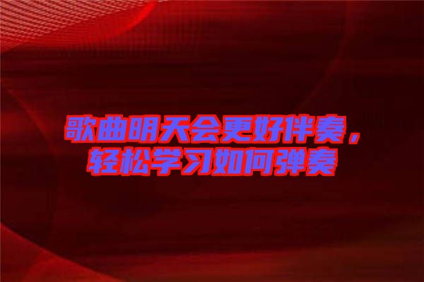 歌曲明天會(huì)更好伴奏，輕松學(xué)習(xí)如何彈奏