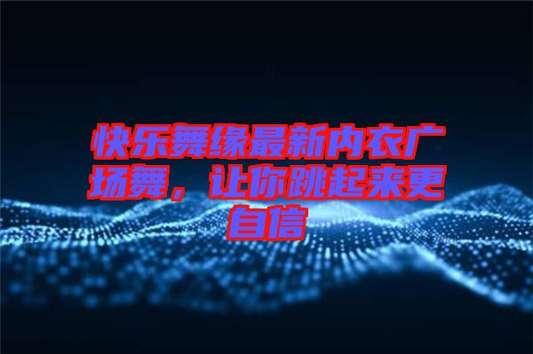 快樂舞緣最新內衣廣場舞，讓你跳起來更自信