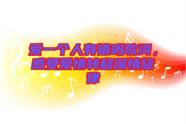 愛一個人有錯嗎歌詞，感受愛情轉移深情旋律