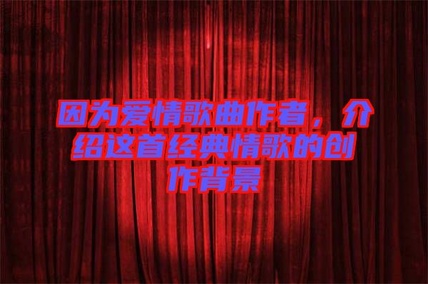 因為愛情歌曲作者，介紹這首經典情歌的創作背景