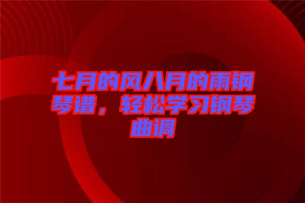 七月的風(fēng)八月的雨鋼琴譜，輕松學(xué)習(xí)鋼琴曲調(diào)