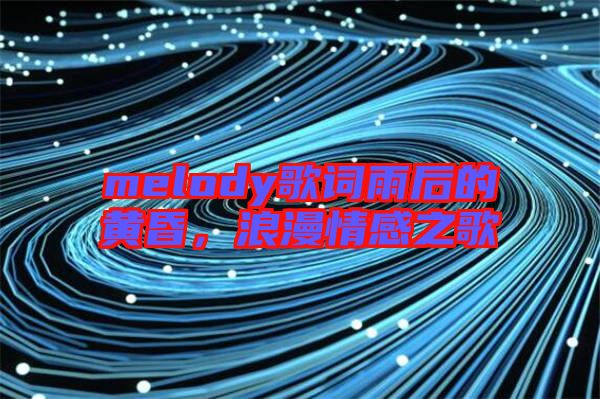 melody歌詞雨后的黃昏，浪漫情感之歌