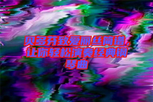 貝多芬致愛(ài)麗絲簡(jiǎn)譜，讓你輕松演奏經(jīng)典鋼琴曲