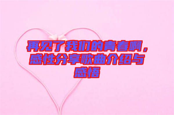 再見了我們的青春啊，感性分享歌曲介紹與感悟