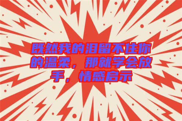 既然我的淚留不住你的溫柔，那就學(xué)會放手，情感啟示