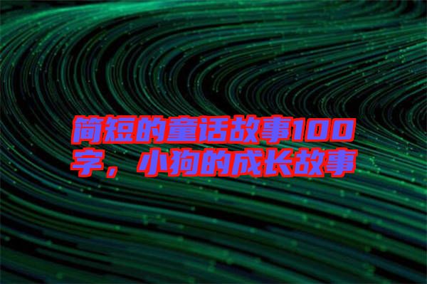 簡(jiǎn)短的童話故事100字，小狗的成長(zhǎng)故事