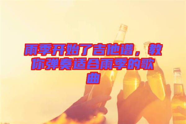 雨季開始了吉他譜，教你彈奏適合雨季的歌曲