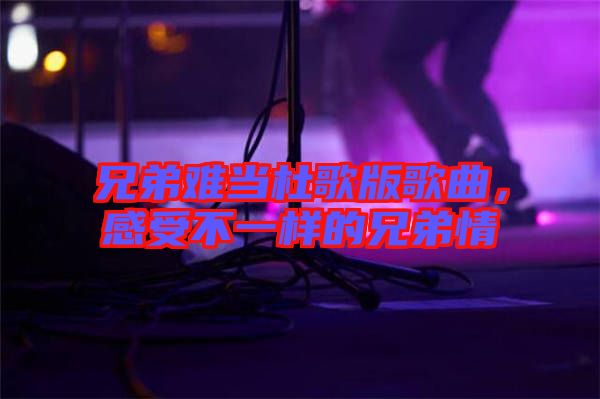 兄弟難當杜歌版歌曲，感受不一樣的兄弟情
