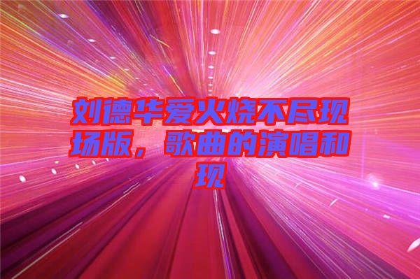 劉德華愛火燒不盡現場版，歌曲的演唱和現